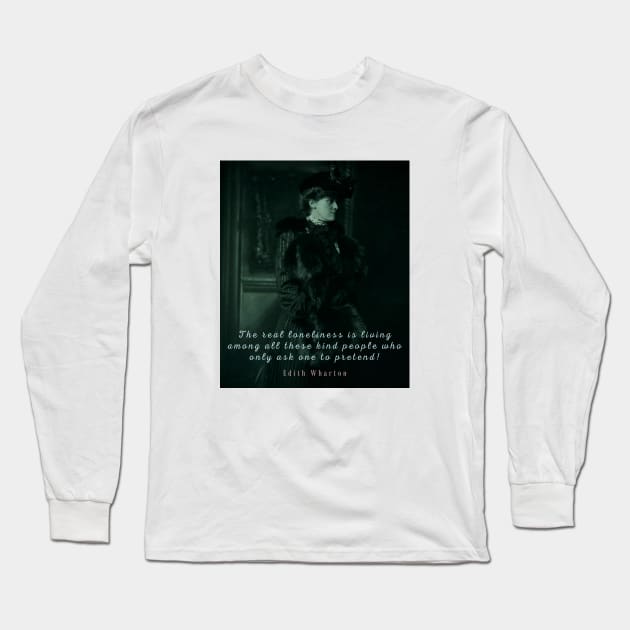 Edith Wharton portrait and quote:  The real loneliness is living among all these kind people who only ask one to pretend! Long Sleeve T-Shirt by artbleed